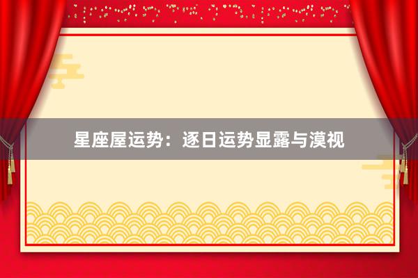 星座屋运势：逐日运势显露与漠视