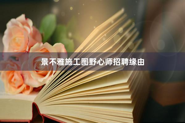 景不雅施工图野心师招聘缘由